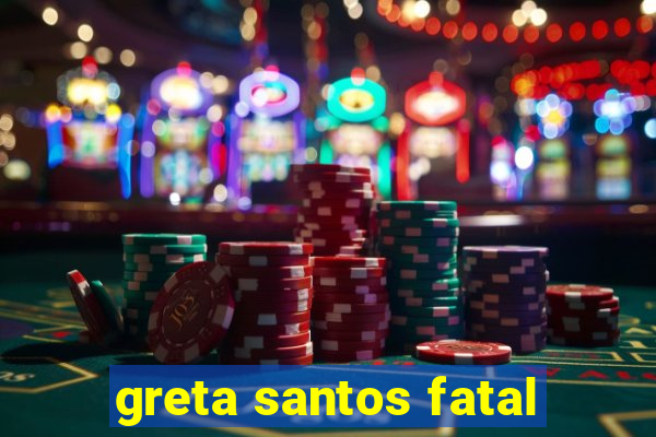 greta santos fatal